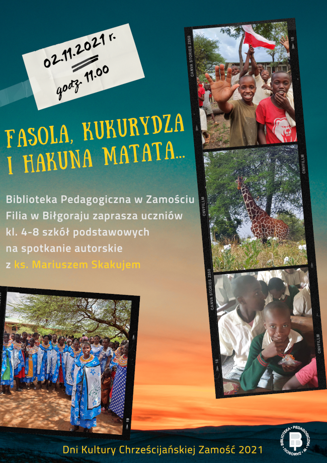 U góry plakatu, w prostokątnej ramce  został podany termin spotkania 2 listopada 2021 r., godz. 11.00. Poniżej widnieje tytuł spotkania „Fasola, kukurydza i hakuna matata…”. Bezpośrednio pod tytułem znajduje się tekst: BIBLIOTEKA PEDAGOGICZNA W ZAMOŚCIU FILIA W BIŁGORAJU zaprasza uczniów kl. 4-8 szkół podstawowych na spotkanie autorskie z ks. Mariuszem Skakujem.
Pod tekstem znajduje się fotografia przedstawiająca mieszkańców Afryki w tradycyjnych strojach.Z prawej strony plakatu umieszczone są w pionie 3 fotografie: na pierwszej od góry znajduje się dwóch ciemnoskórych chłopców, na drugiej znajduje się żyrafa, a na trzeciej dwóch ciemnoskórych chłopców.
U dołu plakatu widnieje napis Dni Kultury Chrześcijańskiej Zamość 2021 i okrągłe logo Biblioteki Pedagogicznej w Zamościu. 