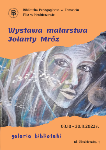 W górnej części plakatu napis: Biblioteka Pedagogiczna w Zamościu Filia w Hrubieszowie. W centralnej części plakatu napis: Wystawa malarstwa Jolanty Mróz i zdjęcie obrazu przedstawiające twarz kobiety. W dolnej części plakatu napis: 03.10-30.11.2022 r, galeria biblioteki oraz ul. Cisielczuka1.